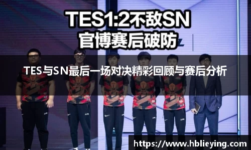 TES与SN最后一场对决精彩回顾与赛后分析