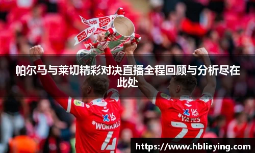 帕尔马与莱切精彩对决直播全程回顾与分析尽在此处