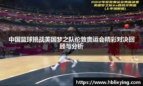 中国篮球挑战美国梦之队伦敦奥运会精彩对决回顾与分析